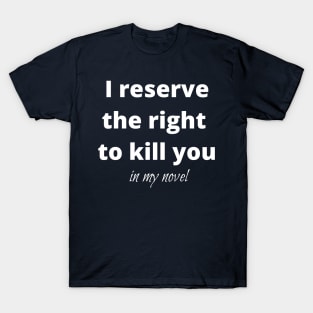 I reserve the right to kill you in my novel T-Shirt